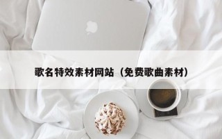 临沂歌名特效素材网站（免费歌曲素材）
